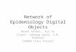 Network of Epidemiology Digital Objects Naren Sundar, Kui Xu Client: Sandeep Gupta, S.M. Shamimul CS6604 Class Project