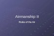Airmanship II Rules of the Air. During this lecture we shall discuss: Rights of Way The Rules at Night Avoiding other Aircraft