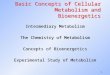 1 Basic Concepts of Cellular Metabolism and Bioenergetics Intermediary Metabolism The Chemistry of Metabolism Concepts of Bioenergetics Experimental Study