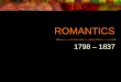 ROMANTICS 1798 – 1837. Romantic Revolution Romantic Age  Age of Poetry