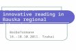Iniatives of innovative reading in Bauska regional libraries BaibaTormane 16.-18.10.2011. Trakai