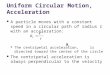 Uniform Circular Motion, Acceleration A particle moves with a constant speed in a circular path of radius r with an acceleration: The centripetal acceleration,