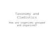 Taxonomy and Cladistics How are organisms grouped and organized?