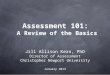 Assessment 101: A Review of the Basics Jill Allison Kern, PhD Director of Assessment Christopher Newport University January 2013