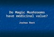 Do Magic Mushrooms have medicinal value? Joshua Root