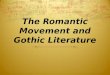 The Romantic Movement and Gothic Literature. Romanticism (c. 1798-1832) A literary and artistic movement that reacted against the restraint and universalism