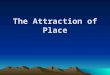 The Attraction of Place. Attraction of Place Learning objectives Discuss the importance of attractions Explain the four different themes of geography