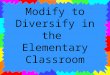 Modify to Diversify in the Elementary Classroom. Presenters Mandy Butler mbutler@wcboe.org Tami Robeck trobeck@wcboe.org Shelley Smith ssmith@wcboe.org