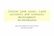 Corine land cover, Land accounts and scenario development An introduction Jean-Louis Weber & Ferràn Paramo 26 February 2003
