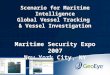 Scenario for Maritime Intelligence Global Vessel Tracking & Vessel Investigation Maritime Security Expo 2007 New York City, NY