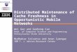 Distributed Maintenance of Cache Freshness in Opportunistic Mobile Networks Wei Gao and Guohong Cao Dept. of Computer Science and Engineering Pennsylvania