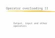 Operator overloading II Output, input and other operators
