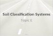 Soil Classification Systems Topic E. Soil Classification Systems Topic E Classification systems are a way to identify soils in a consistent unbiased manner
