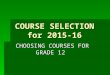 COURSE SELECTION for 2015-16 CHOOSING COURSES FOR GRADE 12