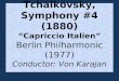 Tchaikovsky, Symphony #4 (1880) “Capriccio Italien” Berlin Philharmonic (1977) Conductor: Von Karajan