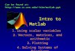 Intro to Matlab 1.Using scalar variables 2.Vectors, matrices, and arithmetic 3.Plotting 4.Solving Systems of Equations Can be found at:kim/matlab.ppt