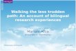 Walking the less trodden path: An account of bilingual research experiences Mariam Attia University of Manchester ‘ Doing Research Multilingually’ July