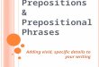P REPOSITIONS & P REPOSITIONAL P HRASES Adding vivid, specific details to your writing