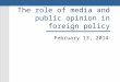 The role of media and public opinion in foreign policy February 13, 2014