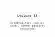 Lecture 13 Externalities, public goods, common-property resources