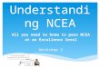 Understanding NCEA All you need to know to pass NCEA at an Excellence level Workshop 2