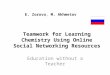 Teamwork for Learning Chemistry Using Online Social Networking Resources Education without a Teacher E. Zorova, M. Akhmetov