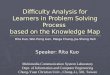 Difficulty Analysis for Learners in Problem Solving Process based on the Knowledge Map Speaker: Rita Kuo Rita Kuo, Wei-Peng Lien, Maiga Chang, Jia-Sheng
