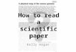 How to read a scientific paper Kelly Hogan. What is a Scientific Paper ? A scientific paper is a written and published report describing original research