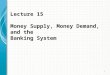Lecture 15 Money Supply, Money Demand, and the Banking System 1