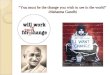 “You must be the change you wish to see in the world” -Mahatma Gandhi