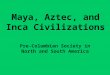 Maya, Aztec, and Inca Civilizations Pre-Columbian Society in North and South America