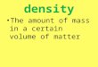 Density The amount of mass in a certain volume of matter