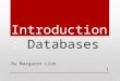 Introduction: Databases By Margaret Lion 1. What is a database? A collection of data organized to serve many applications efficiently by centralizing