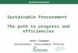 Performance and Development Sustainable Procurement The path to progress and efficiencies Janet Chapman Sustainable Procurement Officer