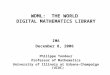 WDML: THE WORLD DIGITAL MATHEMATICS LIBRARY IMA December 8, 2006 Philippe Tondeur Professor of Mathematics University of Illinois at Urbana-Champaign (UIUC)