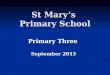 St Mary’s Primary School Primary Three September 2015 September 2015
