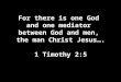 For there is one God and one mediator between God and men, the man Christ Jesus…. 1 Timothy 2:5 For there is one God and one mediator between God and men,