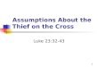 Assumptions About the Thief on the Cross Luke 23:32-43 1
