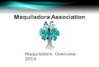 Maquiladora Overview 2014. The Border Industrialization Program, enacted in 1965 by the Mexican government, gave birth to the maquiladora industry. (today