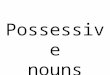 Possessive nouns. A singular possessive noun shows ownership by one person or thing. Add ‘s to a singular noun to make it possessive. Singular possessive