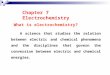 Chapter 7 Electrochemistry What is electrochemistry? A science that studies the relation between electric and chemical phenomena and the disciplines that