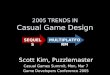 2005 TRENDS IN Casual Game Design Scott Kim, Puzzlemaster Casual Games Summit, Mon, Mar 7 Game Developers Conference 2005 SEQUELSMULTIPLATFORM