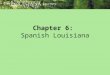 Chapter 6: Spanish Louisiana. Themes: Louisiana and the World Timeline (pp. 124-125) Spanish Government Begins; New Laws (pp. 126-130) Unzaga; Gálvez;