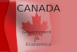 CANADA Government & Economics. Parliament vs. President Parliamentary –Legislature controls the power – Parliament –Prime Minister Head of government