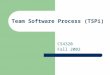 Team Software Process (TSPi) CS4320 Fall 2002. TSP Strategy Provide a simple process framework based on the PSP. Use modest, well-defined problems. Develop