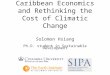 Tropical Cyclones, Caribbean Economics and Rethinking the Cost of Climatic Change Solomon Hsiang Ph.D. student in Sustainable Development