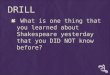 DRILL  What is one thing that you learned about Shakespeare yesterday that you DID NOT know before?