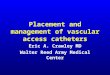 Placement and management of vascular access catheters Eric A. Crawley MD Walter Reed Army Medical Center
