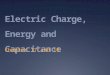 Electric Charge, Energy and Capacitance Chapter 17 and 18