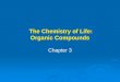 The Chemistry of Life: Organic Compounds The Chemistry of Life: Organic Compounds Chapter 3